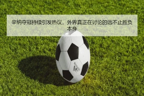 辛纳夺冠持续引发热议，外界真正在讨论的远不止胜负本身